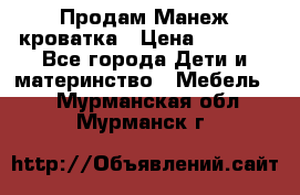 Продам Манеж кроватка › Цена ­ 2 000 - Все города Дети и материнство » Мебель   . Мурманская обл.,Мурманск г.